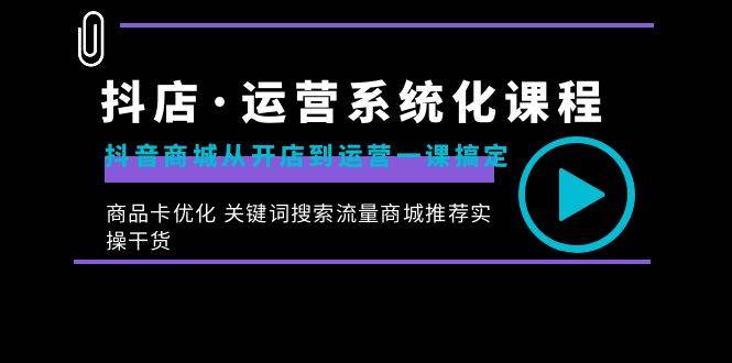 （8643期）抖店·运营系统化课程：抖音商城从开店到运营一课搞定，商品卡优化 关键…|无忧资源社