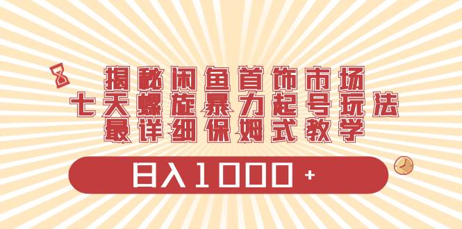 （8433期）揭秘闲鱼首饰市场，七天螺旋暴力起号玩法，最详细保姆式教学，日入1000+|无忧资源社