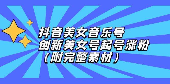 （12815期）抖音美女音乐号，创新美女号起号涨粉（附完整素材）|无忧资源社