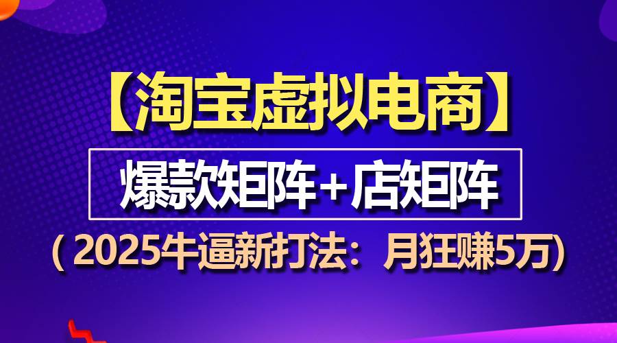 （13687期）【淘宝虚拟项目】2025牛逼新打法：爆款矩阵+店矩阵，月狂赚5万|无忧资源社