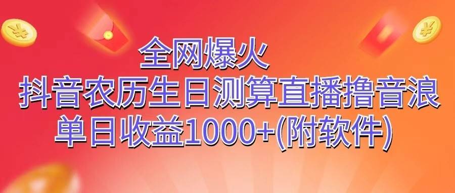 全网爆火，抖音农历生日测算直播撸音浪，单日收益1000+|无忧资源社