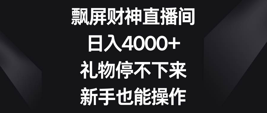 飘屏财神直播间，日入4000+，礼物停不下来，新手也能操作|无忧资源社