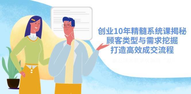 创业10年精髓系统课揭秘，顾客类型与需求挖掘，打造高效成交流程|无忧资源社