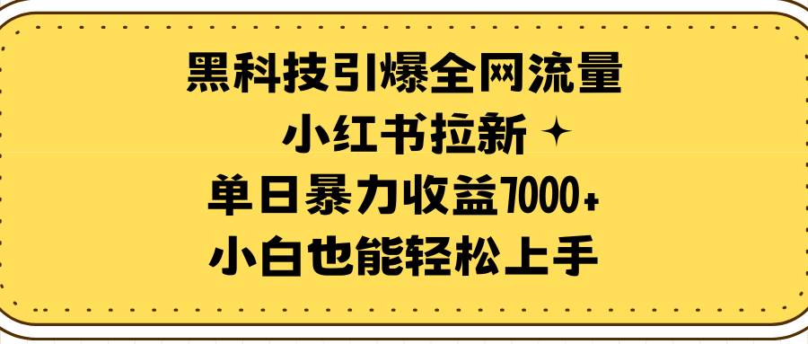 （9679期）黑科技引爆全网流量小红书拉新，单日暴力收益7000+，小白也能轻松上手|无忧资源社