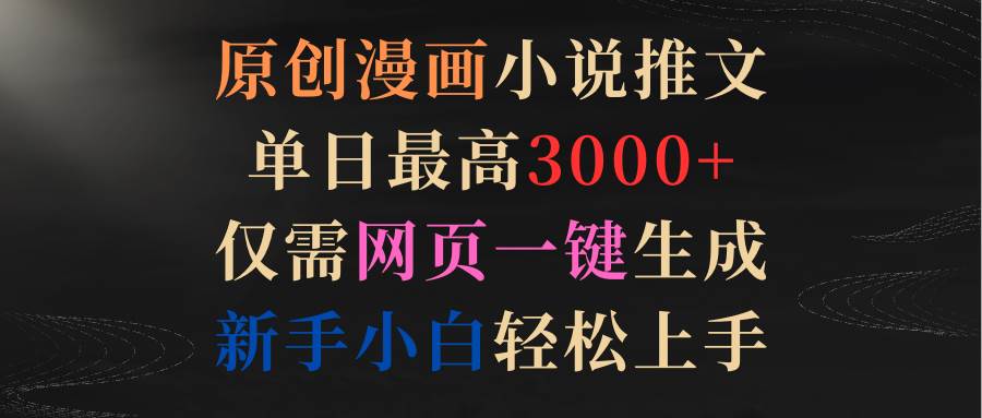（9407期）原创漫画小说推文，单日最高3000+仅需网页一键生成 新手轻松上手|无忧资源社