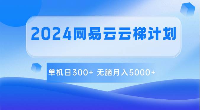 2024网易云云梯计划 单机日300+ 无脑月入5000+|无忧资源社