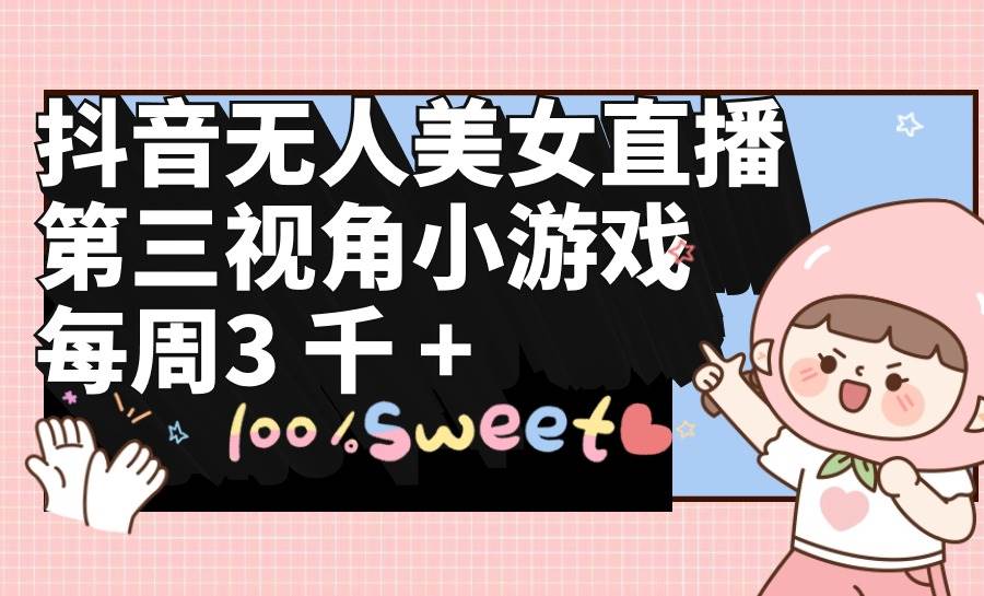 （9796期）抖音无人美女直播，第三视角小游戏，每周收益3000+|无忧资源社