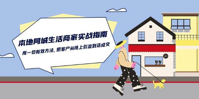 （10810期）本地同城生活·商家实战指南：用一切有效方法，把客户从线上引流到店成交|无忧资源社