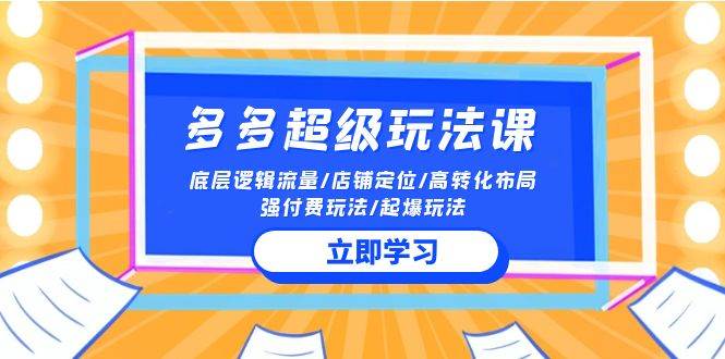 （10011期）2024多多 超级玩法课 流量底层逻辑/店铺定位/高转化布局/强付费/起爆玩法|无忧资源社