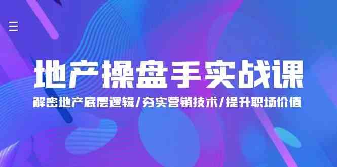 地产操盘手实战课：解密地产底层逻辑/夯实营销技术/提升职场价值（24节）|无忧资源社