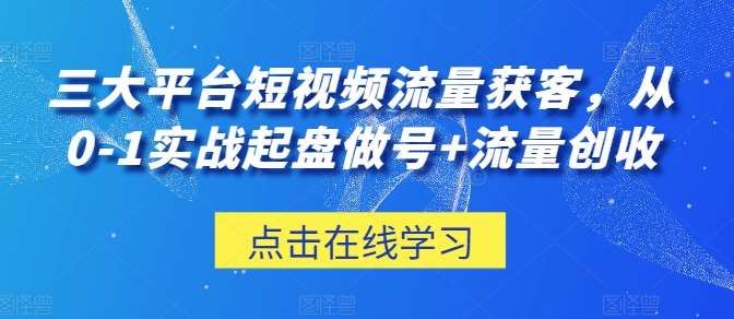 三大平台短视频流量获客，从0-1实战起盘做号+流量创收|无忧资源社
