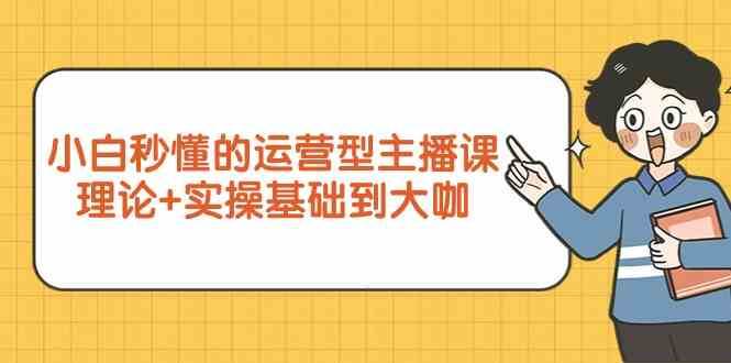 新手小白秒懂的运营型主播课，理论+实操基础到大咖（7节课）|无忧资源社