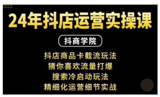 抖音小店运营实操课：抖店商品卡截流玩法，猜你喜欢流量打爆，搜索冷启动玩法，精细化运营细节实战|无忧资源社