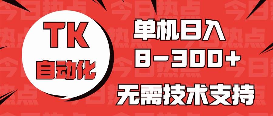 （10631期）海外手机版TK自动化，单机收益8~300+，无需技术支持，新手小白均可操作|无忧资源社