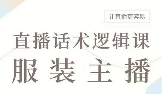 直播带货：服装主播话术逻辑课，服装主播话术大全，让直播更容易|无忧资源社