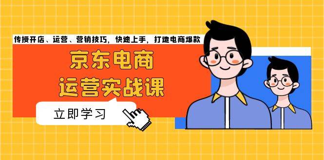 （13341期）京东电商运营实战课，传授开店、运营、营销技巧，快速上手，打造电商爆款|无忧资源社
