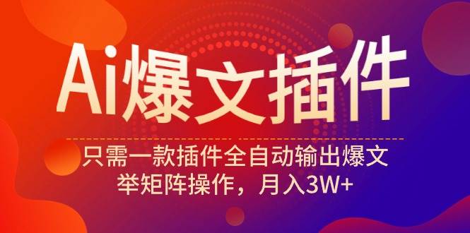 （9725期）Ai爆文插件，只需一款插件全自动输出爆文，举矩阵操作，月入3W+|无忧资源社