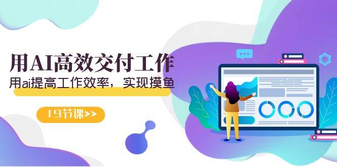 （9011期）天选 打工人-用AI高效交付工作，用ai提高工作效率，实现摸鱼（19节视频课）|无忧资源社