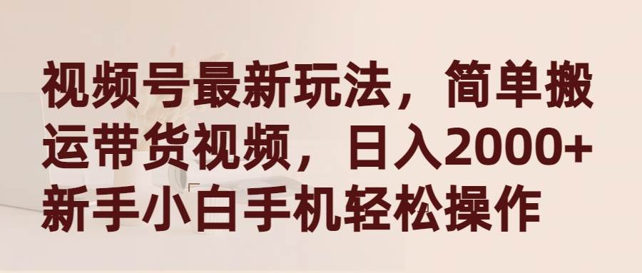 （9486期）视频号最新玩法，简单搬运带货视频，日入2000+，新手小白手机轻松操作|无忧资源社