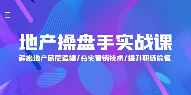 （9960期）地产 操盘手实战课：解密地产底层逻辑/夯实营销技术/提升职场价值（24节）|无忧资源社