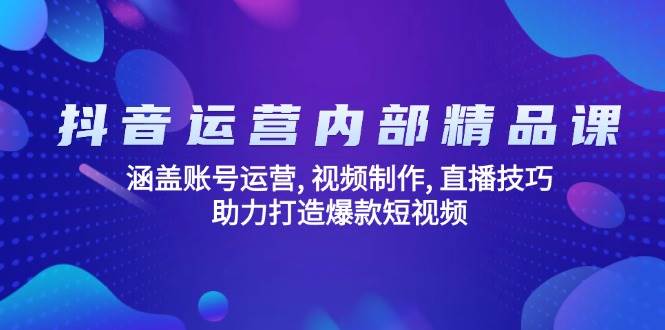 （14204期）抖音运营内部精品课：涵盖账号运营, 视频制作, 直播技巧, 助力打造爆款…|无忧资源社