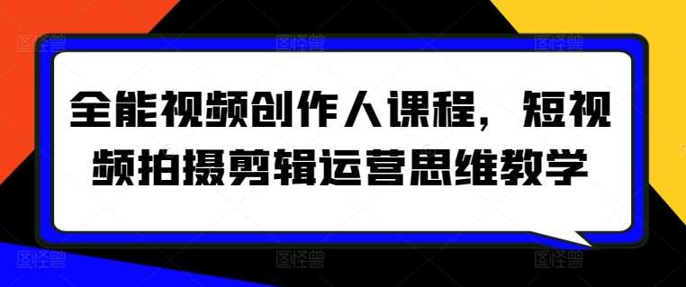 全能视频创作人课程，短视频拍摄剪辑运营思维教学|无忧资源社