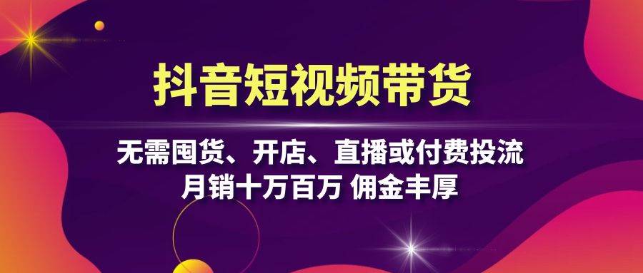 （13111期）抖音短视频带货：无需囤货、开店、直播或付费投流，月销十万百万 佣金丰厚|无忧资源社