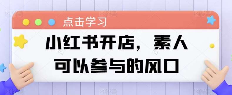 小红书开店，素人可以参与的风口|无忧资源社