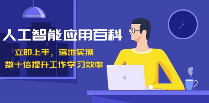 人工智能应用百科，立即上手落地实操，数十倍提升工作学习效率！|无忧资源社