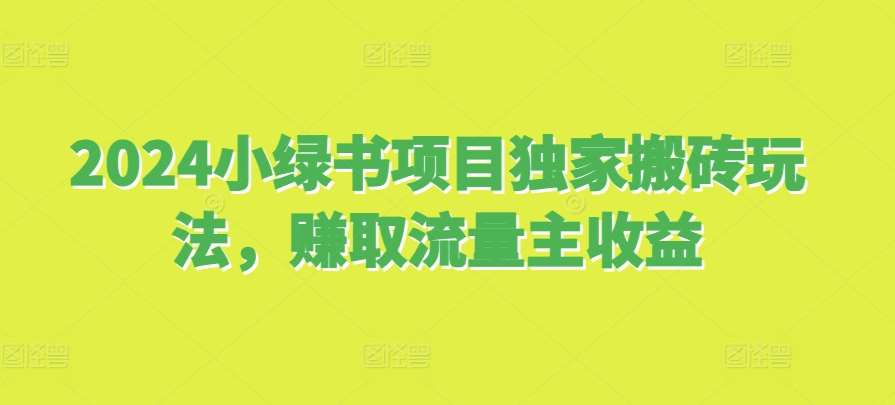 2024小绿书项目独家搬砖玩法，赚取流量主收益|无忧资源社