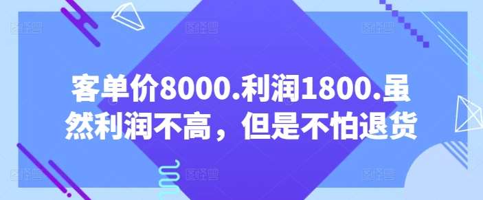 客单价8000.利润1800.虽然利润不高，但是不怕退货【付费文章】|无忧资源社