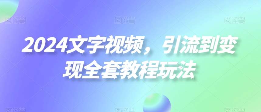 2024文字视频，引流到变现全套教程玩法【揭秘】|无忧资源社