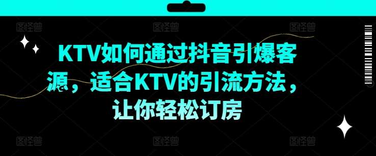 KTV抖音短视频营销，KTV如何通过抖音引爆客源，适合KTV的引流方法，让你轻松订房|无忧资源社