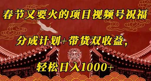 春节又要火的项目视频号祝福，分成计划+带货双收益，轻松日入几张【揭秘】|无忧资源社