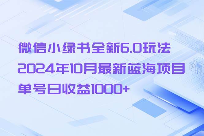 （13052期）微信小绿书全新6.0玩法，2024年10月最新蓝海项目，单号日收益1000+|无忧资源社