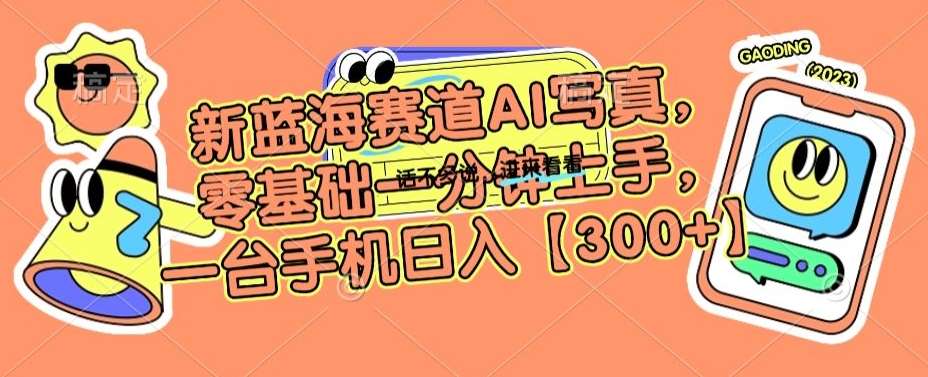 新蓝海赛道AI写真，零基础一分钟上手，一台手机日入300+【揭秘】|无忧资源社