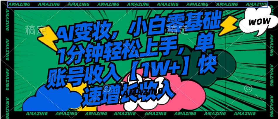 （8710期）AI变妆，小白零基础1分钟轻松上手，单账号收入【1W+】快速增长收入|无忧资源社