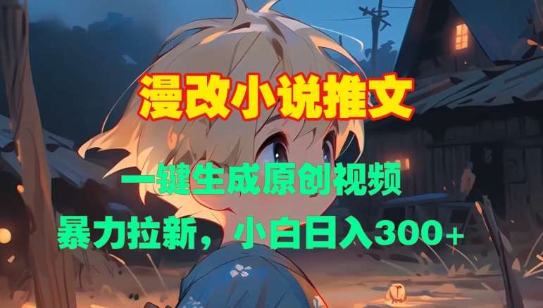 漫改小说推文，一键生成原创视频，暴力拉新，小白日入3张|无忧资源社