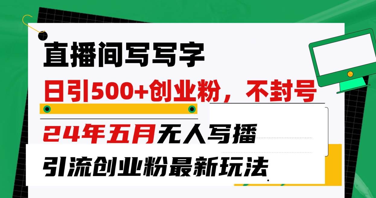 （10350期）直播间写写字日引300+创业粉，24年五月无人写播引流不封号最新玩法|无忧资源社