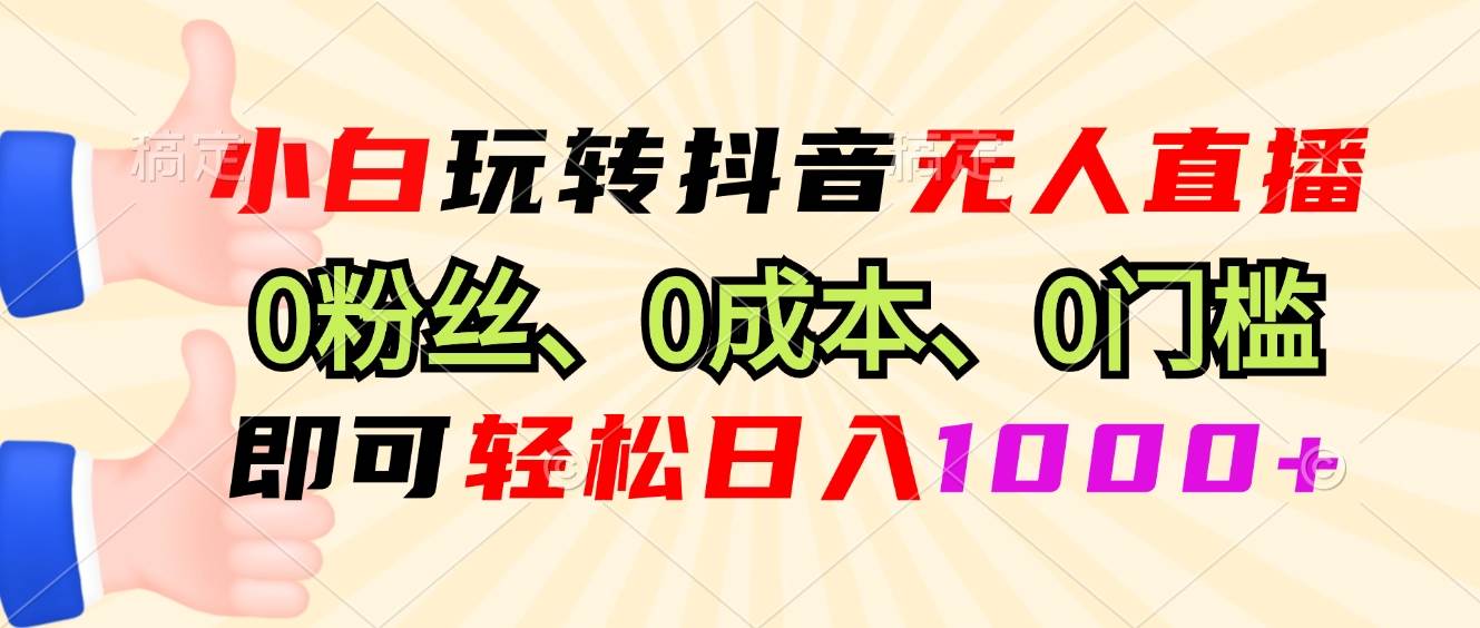 （13720期）小白玩转抖音无人直播，0粉丝、0成本、0门槛，轻松日入1000+|无忧资源社