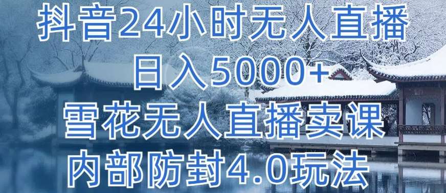 抖音24小时无人直播 日入5000+，雪花无人直播卖课，内部防封4.0玩法【揭秘】|无忧资源社
