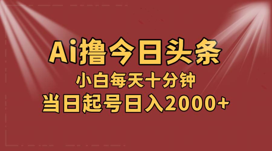 （12140期）AI撸爆款头条，当天起号，可矩阵，第二天见收益，小白无脑轻松日入2000+|无忧资源社