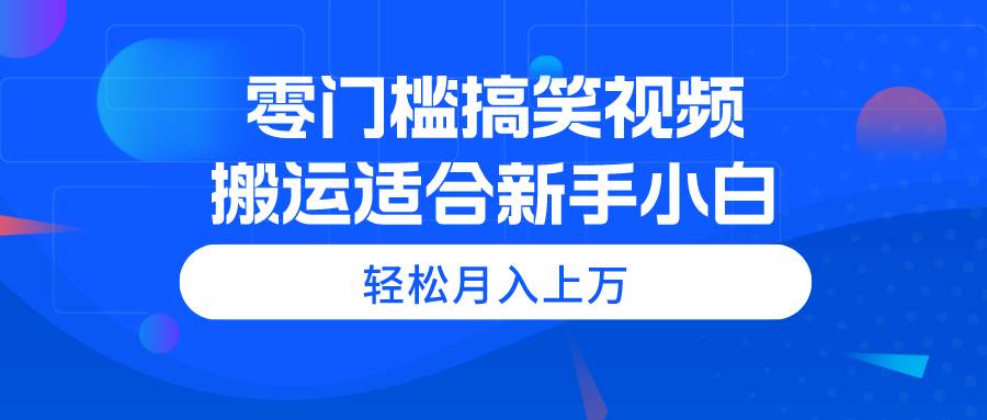 （11026期）零门槛搞笑视频搬运，轻松月入上万，适合新手小白|无忧资源社
