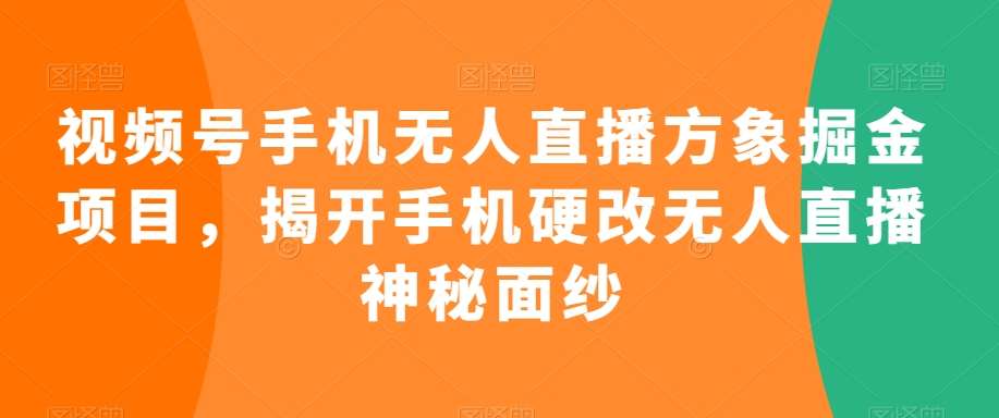 视频号手机无人直播方象掘金项目，揭开手机硬改无人直播神秘面纱|无忧资源社