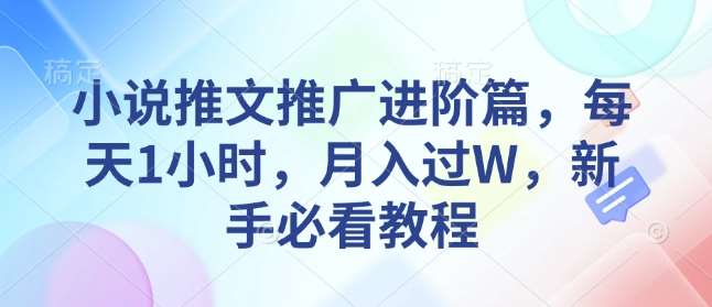 小说推文推广进阶篇，每天1小时，月入过W，新手必看教程|无忧资源社
