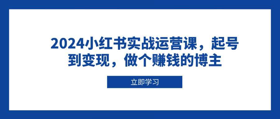 2024小红书实战运营课，起号到变现，做个赚钱的博主|无忧资源社