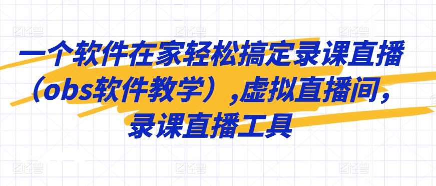一个软件在家轻松搞定录课直播（obs软件教学）,虚拟直播间，录课直播工具|无忧资源社