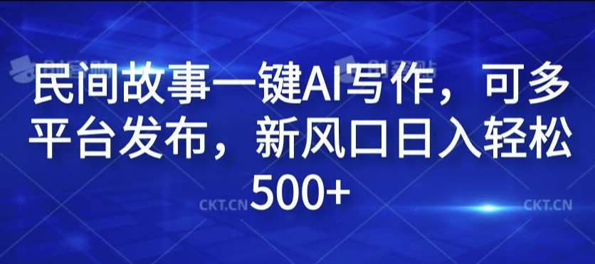 民间故事一键AI写作，可多平台发布，新风口日入轻松500+【揭秘】|无忧资源社
