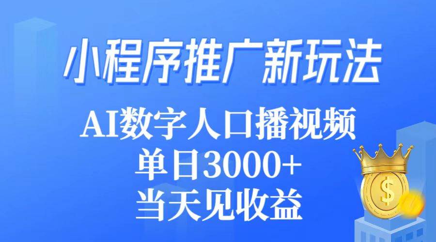 （9465期）小程序推广新玩法，AI数字人口播视频，单日3000+，当天见收益|无忧资源社