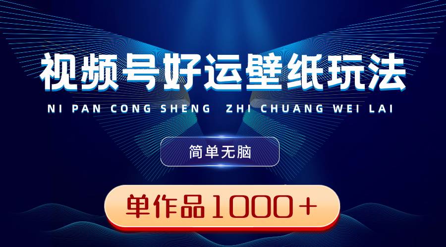 （8691期）视频号好运壁纸玩法，简单无脑 ，发一个爆一个，单作品收益1000＋|无忧资源社